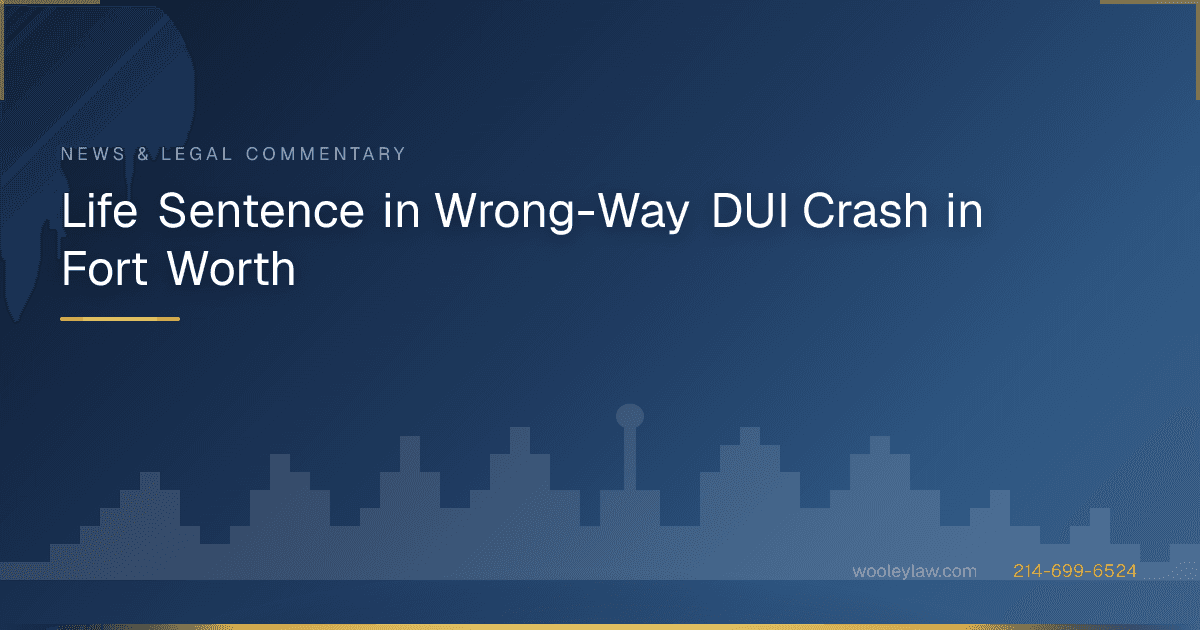 Life Sentence in Wrong-Way DUI Crash in Fort Worth - Wrongful Death