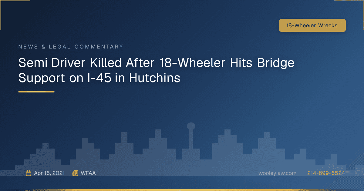 Semi Driver Killed After 18-Wheeler Hits Bridge Support on I-45 in Hutchins - 18-Wheeler Wrecks