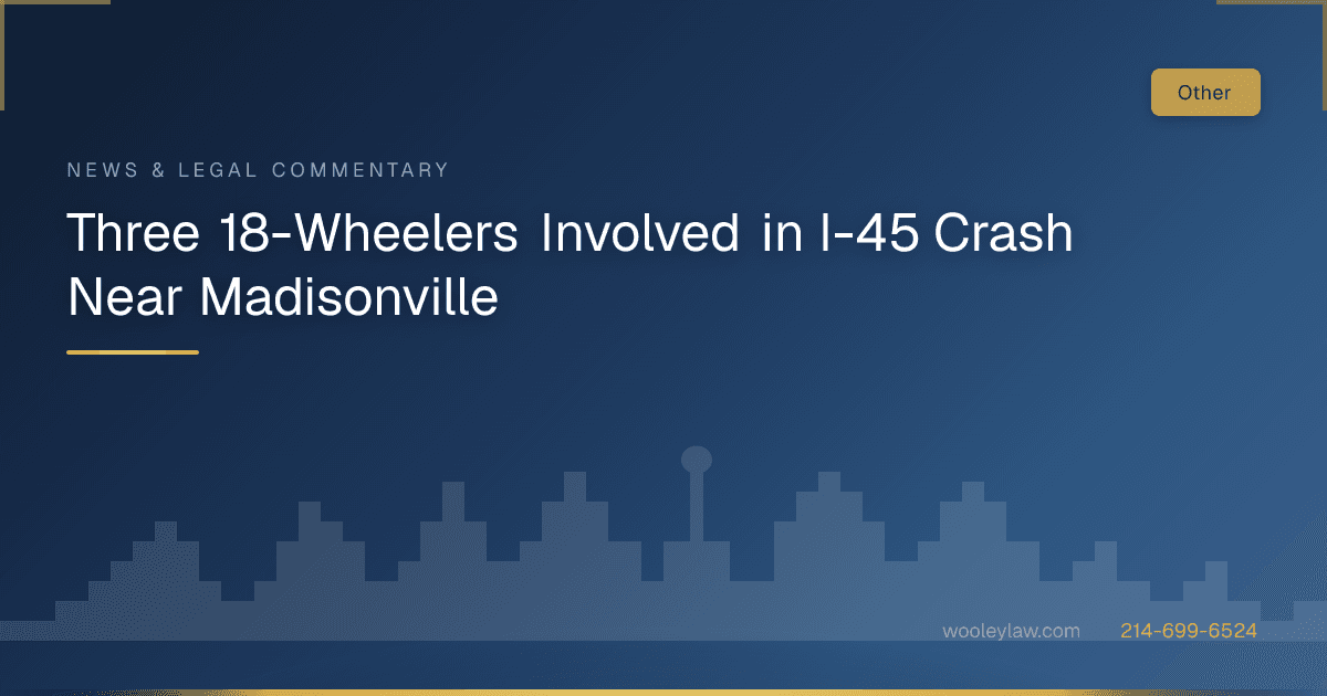 Three 18-Wheelers Involved in I-45 Crash Near Madisonville - Other