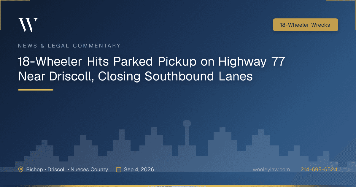 18-Wheeler Hits Parked Pickup on Highway 77 Near Driscoll, Closing Southbound Lanes - 18-Wheeler Wrecks