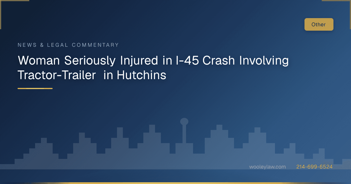 Woman Seriously Injured in I-45 Crash Involving Tractor-Trailer in Hutchins - 18-Wheeler Wrecks