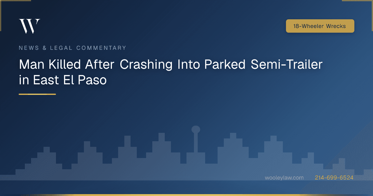 Man Killed After Crashing Into Parked Semi-Trailer in East El Paso - 18-Wheeler Wrecks