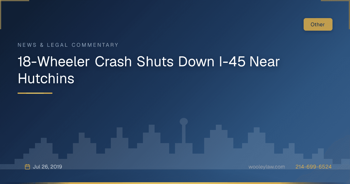 18-Wheeler Crash Shuts Down I-45 Near Hutchins - 18-Wheeler Wrecks