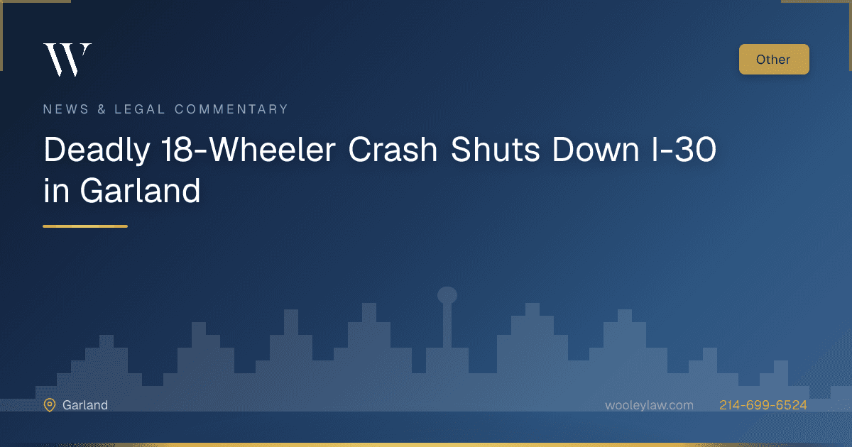 Deadly 18-Wheeler Crash Shuts Down I-30 in Garland - 18-Wheeler Wrecks